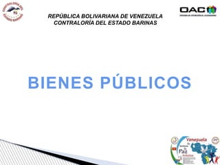 BIENES PÚBLICOS
REPÚBLICA BOLIVARIANA DE VENEZUELA
CONTRALORÍA DEL ESTADO BARINAS
 