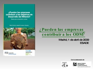 Madrid, 1 de abril de 2009 ESADE ¿Pueden las empresas  contribuir a los ODM? Con la colaboración de: 
