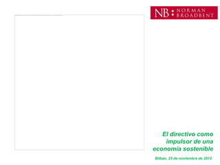 El directivo como
    impulsor de una
economía sostenible
Bilbao, 23 de noviembre de 2012
 