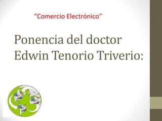 Ponencia del doctor
Edwin Tenorio Triverio:
“Comercio Electrónico”
 