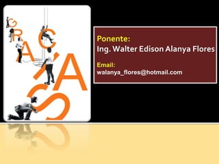 Ponente:
Ing. Walter Edison Alanya Flores
Email:
walanya_flores@hotmail.com
 