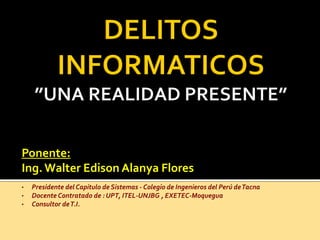 Ponente:
Ing. Walter Edison Alanya Flores
• Presidente del Capitulo de Sistemas - Colegio de Ingenieros del Perú deTacna
• Docente Contratado de : UPT, ITEL-UNJBG , EXETEC-Moquegua
• Consultor deT.I.
 