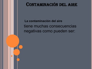 CONTAMINACIÓN DEL AIRE


La contaminación del aire
tiene muchas consecuencias
negativas como pueden ser:
 