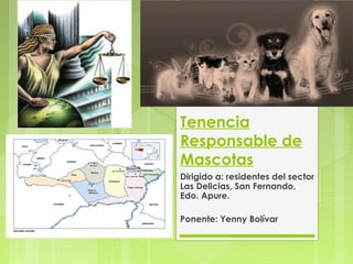 Tenencia
Responsable de
Mascotas
Dirigido a: residentes del sector
Las Delicias, San Fernando,
Edo. Apure.
Ponente: Yenny Bolívar
 