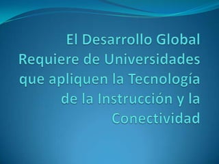 El Desarrollo Global Requiere de Universidades que apliquen la Tecnología de la Instrucción y la Conectividad 