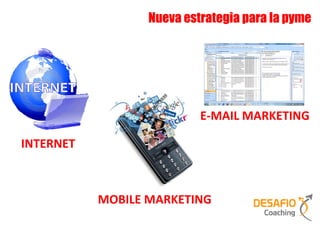 Nueva estrategia para la pyme




                           E-MAIL MARKETING

INTERNET



           MOBILE MARKETING
 