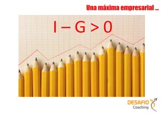 Una máxima empresarial …
      Una máxima empresarial …



I–G>0
 