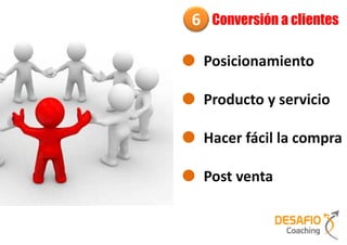 6    Conversión a clientes

    Posicionamiento

    Producto y servicio

    Hacer fácil la compra

    Post venta
 