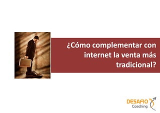 ¿Cómo complementar con
    internet la venta más
              tradicional?
 