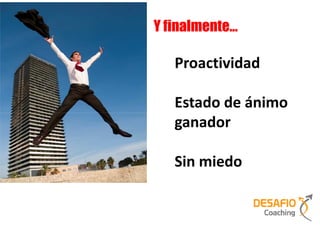 Y finalmente…

   Proactividad

   Estado de ánimo
   ganador

   Sin miedo
 