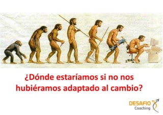 ¿Dónde estaríamos si no nos
hubiéramos adaptado al cambio?
 