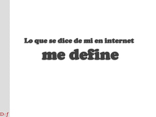 Lo que se dice de mi en internetme define