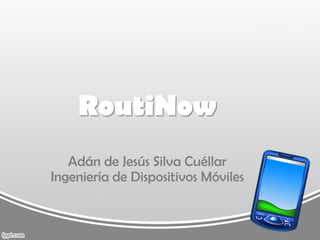 RoutiNow
   Adán de Jesús Silva Cuéllar
Ingeniería de Dispositivos Móviles
 