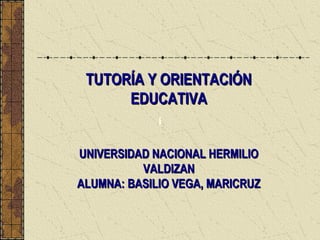 TUTORÍA Y ORIENTACIÓN
EDUCATIVA
i

UNIVERSIDAD NACIONAL HERMILIO
VALDIZAN
ALUMNA: BASILIO VEGA, MARICRUZ

 
