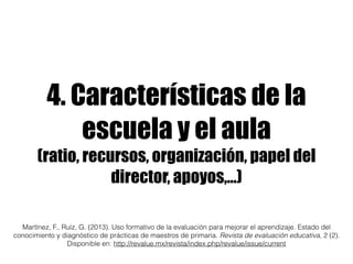 4. Características de la 
escuela y el aula 
(ratio, recursos, organización, papel del 
director, apoyos,…) 
Martínez, F.,...