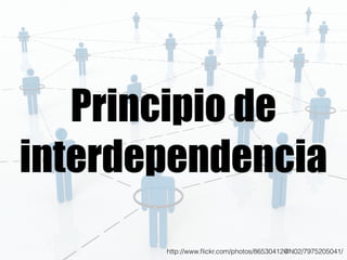 Principio de 
interdependencia 
http://www.flickr.com/photos/86530412@N02/7975205041/ 
 