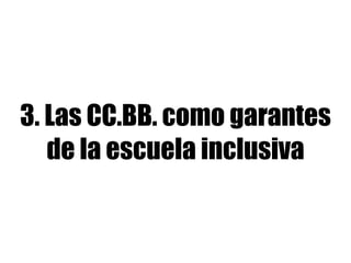 3. Las CC.BB. como garantes 
de la escuela inclusiva 
 