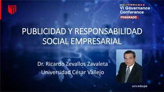 PUBLICIDAD Y RESPONSABILIDAD
SOCIAL EMPRESARIAL
Dr. Ricardo Zevallos Zavaleta
Universidad César Vallejo
 