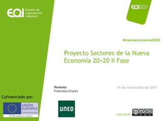#nuevaeconomía2020


                                         Proyecto Sectores de la Nueva
                                         Economía 20+20 II Fase



                                   Ponente                14 de noviembre de 2011
                                   Francisco Cruces
Cofinanciado por:


    NOMBRE PROGRAMA / Nombre profesor                     www.eoi.es
 