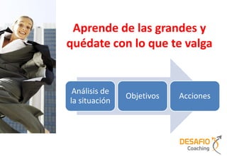Aprende de las grandes y
quédate con lo que te valga


 Análisis de
               Objetivos   Acciones
la situación
 