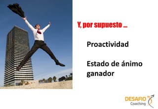 Y, por supuesto …

   Proactividad

   Estado de ánimo
   ganador
 