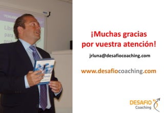¡Muchas gracias
por vuestra atención!
  jrluna@desafiocoaching.com


www.desafiocoaching.com
 