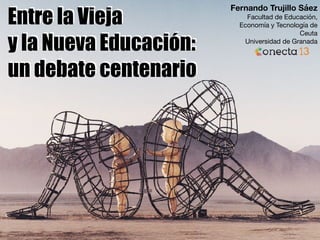 Entre la Vieja
y la Nueva Educación:
un debate centenario
Fernando Trujillo Sáez
Facultad de Educación,
Economía y Tecnología de
Ceuta

Universidad de Granada
 
