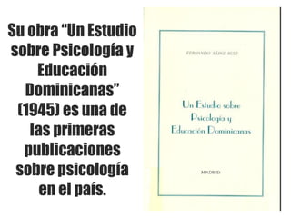 Su obra “Un Estudio
sobre Psicología y
Educación
Dominicanas”
(1945) es una de
las primeras
publicaciones
sobre psicología...