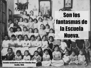 Son los
fantasmas de
la Escuela
Nueva.
Escuela racionalista de José Sánchez Rosa
Sevilla, 1936
https://es.wikipedia.org/wi...