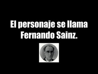 El personaje se llama
Fernando Sainz.
 