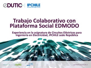 Trabajo Colaborativo con
Plataforma Social EDMODO
Experiencia en la asignatura de Circuitos Eléctricos para
  Ingeniería en Electricidad, IPCHILE sede República
 