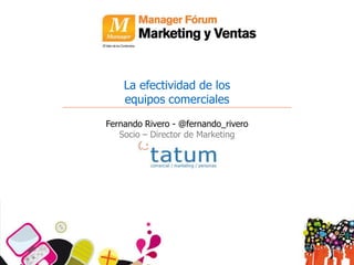 La efectividad de los
    equipos comerciales
Fernando Rivero - @fernando_rivero
   Socio – Director de Marketing
 