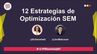 12 Estrategias de
Optimización SEM
@Echarameli @JaviBalcazar
 