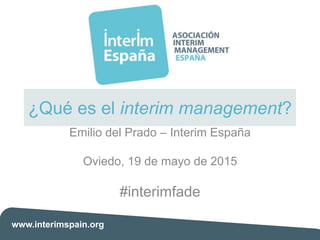 www.interimspain.org
¿Qué es el interim management?
Emilio del Prado – Interim España
Oviedo, 19 de mayo de 2015
#interimfade
 