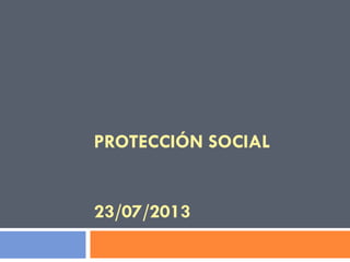 PROTECCIÓN SOCIAL
23/07/2013
 