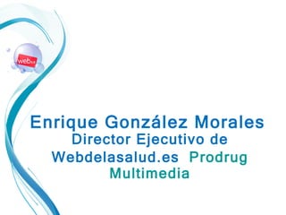 Enrique González Morales   Director Ejecutivo de Webdelasalud.es   Prodrug Multimedia 
