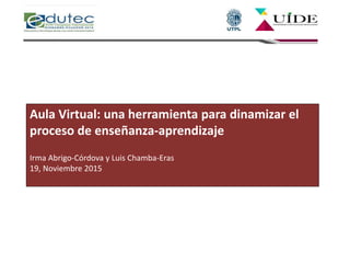 Aula Virtual: una herramienta para dinamizar el
proceso de enseñanza-aprendizaje
Irma Abrigo-Córdova y Luis Chamba-Eras
19, Noviembre 2015
 