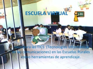 ESCUELA VIRTUAL Incorpora las TICS  (Tecnologías Informáticas de las comunicaciones) en las Escuelas Rurales como herramientas de aprendizaje. 