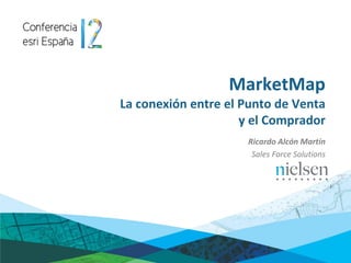 MarketMap
La conexión entre el Punto de Venta
                     y el Comprador
                     Ricardo Alcón Martín
                      Sales Force Solutions
 