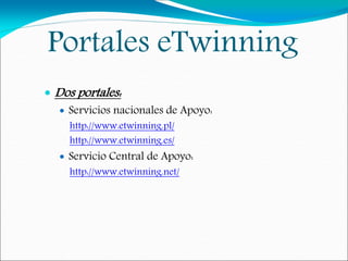 Portales eTwinning
 Dos portales:
 Servicios nacionales de Apoyo:
http://www.etwinning.pl/
http://www.etwinning.es/
 Servicio Central de Apoyo:
http://www.etwinning.net/
 