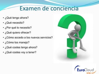 Examen de conciencia
• ¿Qué tengo ahora?
• ¿Qué necesito?
• ¿Por qué lo necesito?
• ¿Qué quiero ofrecer?
• ¿Cómo accedo a los nuevos servicios?
• ¿Cómo los manejo?
• ¿Qué costes tengo ahora?
• ¿Qué costes voy a tener?
 