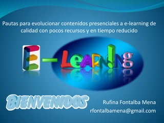 Pautas para evolucionar contenidos presenciales a e-learning de
calidad con pocos recursos y en tiempo reducido
Rufina Fontalba Mena
rfontalbamena@gmail.com
 
