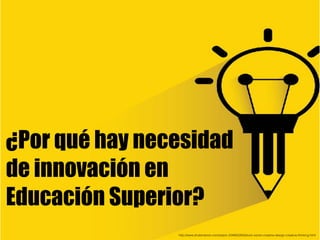 ¿Por qué hay necesidad
de innovación en
Educación Superior?
http://www.shutterstock.com/es/pic-234605263/stock-vector-crea...