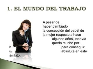 hacer
una igualdad
ámbito.

A pesar de
haber cambiado
la concepción del papel de
la mujer respecto a hace
algunos años, todavía
queda mucho por
para conseguir
absoluta en este

 