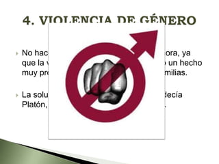 

No hacemos distinción entre antes y ahora, ya
que la violencia de género sigue siendo un hecho
muy presente entre, por ejemplo, las familias.



La solución a este problema es, como decía
Platón, la educación de los ciudadanos.

 