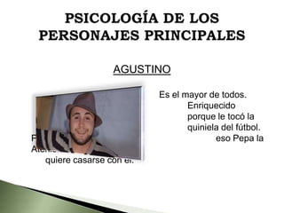 AGUSTINO

Por
Ateniense
quiere casarse con él.

Es el mayor de todos.
Enriquecido
porque le tocó la
quiniela del fútbol.
eso Pepa la

 