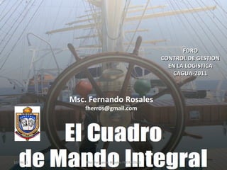 Msc. Fernando Rosales [email_address] FORO CONTROL DE GESTION EN LA LOGISTICA CAGUA-2011 Msc. Fernando Rosales FHERROS(R) 10/04/11 