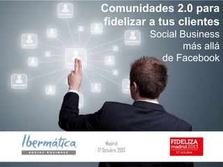Comunidades 2.0 para
fidelizar a tus clientes
Social Business
más allá
de Facebook

Madrid
17 Octubre 2013

 