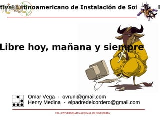 Festival Latinoamericano de Instalación de Software libre Software Libre hoy, mañana y siempre Omar Vega  -  [email_address] Henry Medina  -  elpadredelcordero@gmail.com  