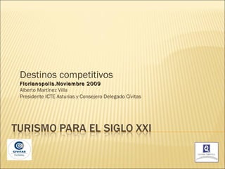 Destinos competitivos Florianopolis.Noviembre 2009 Alberto Martínez Villa Presidente ICTE Asturias y Consejero Delegado Cívitas 
